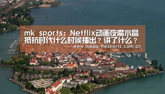 mk sports:Netflix动画夜魔水晶抵抗时代什么时候播出?讲了什么?(图1) mk体育入口