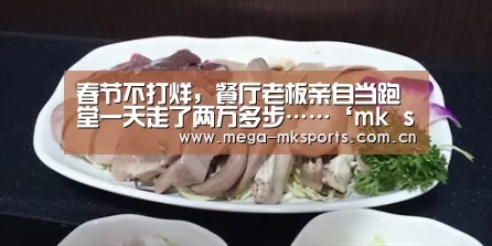 春节不打烊,餐厅老板亲自当跑堂一天走了两万多步……‘mk sports’(图2) mk体育入口