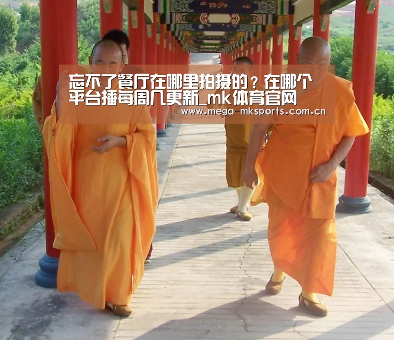 忘不了餐厅在哪里拍摄的?在哪个平台播每周几更新_mk体育官网(图3) mk sports
