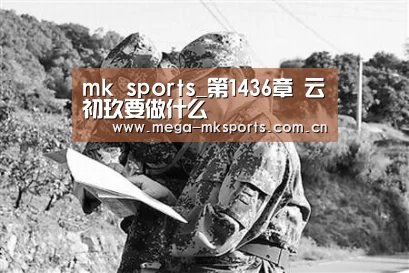 mk sports_第1436章 云初玖要做什么(图1) mk体育