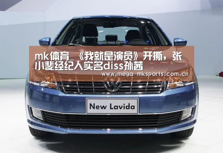mk体育_《我就是演员》开撕,张小斐经纪人实名diss孙茜(图2) mk sports