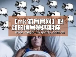 【mk体育官网】心动的信号第四期连线结果 男四郭如彬登场打乱CP(图1) mk体育官网